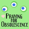 Praying for Obsolescence